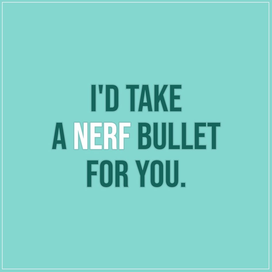 Friendship quotes | I'd take a nerf bullet for you. - Unknown