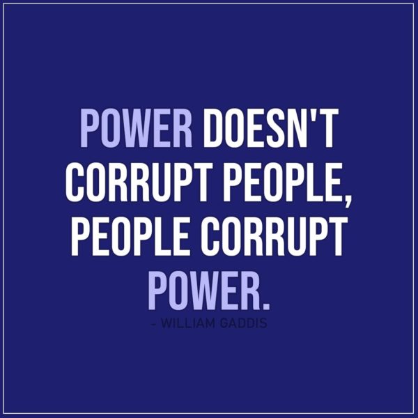 Quote about Power | Power doesn't corrupt people, people corrupt power. - William Gaddis