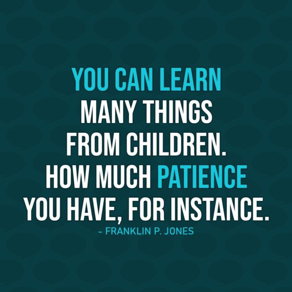 Quote about Patience | You can learn many things from children. How much patience you have, for instance. - Franklin P. Jones