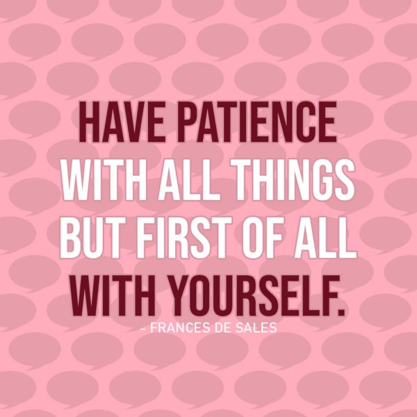 Quote about Patience | Have patience with all things but first of all with yourself. - Frances de Sales