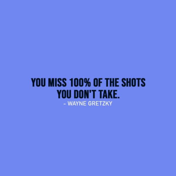 Famous Quotes | You miss 100% of the shots you don't take. - Wayne Gretzky
