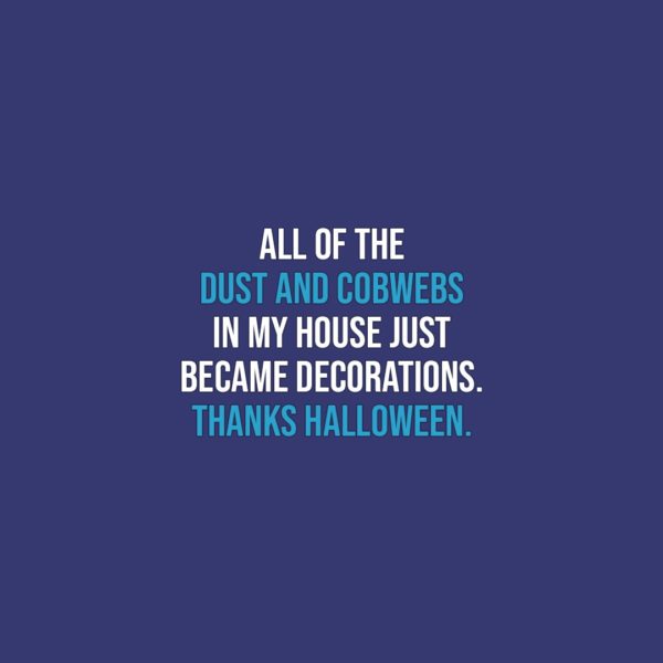 Halloween Quotes | All of the dust and cobwebs in my house just became decorations. Thanks Halloween. - Unknown
