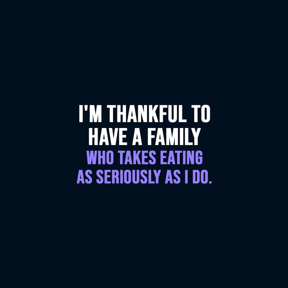 Thanksgiving Quote | I'm thankful to have a family who takes eating as seriously as I do. - Unknown