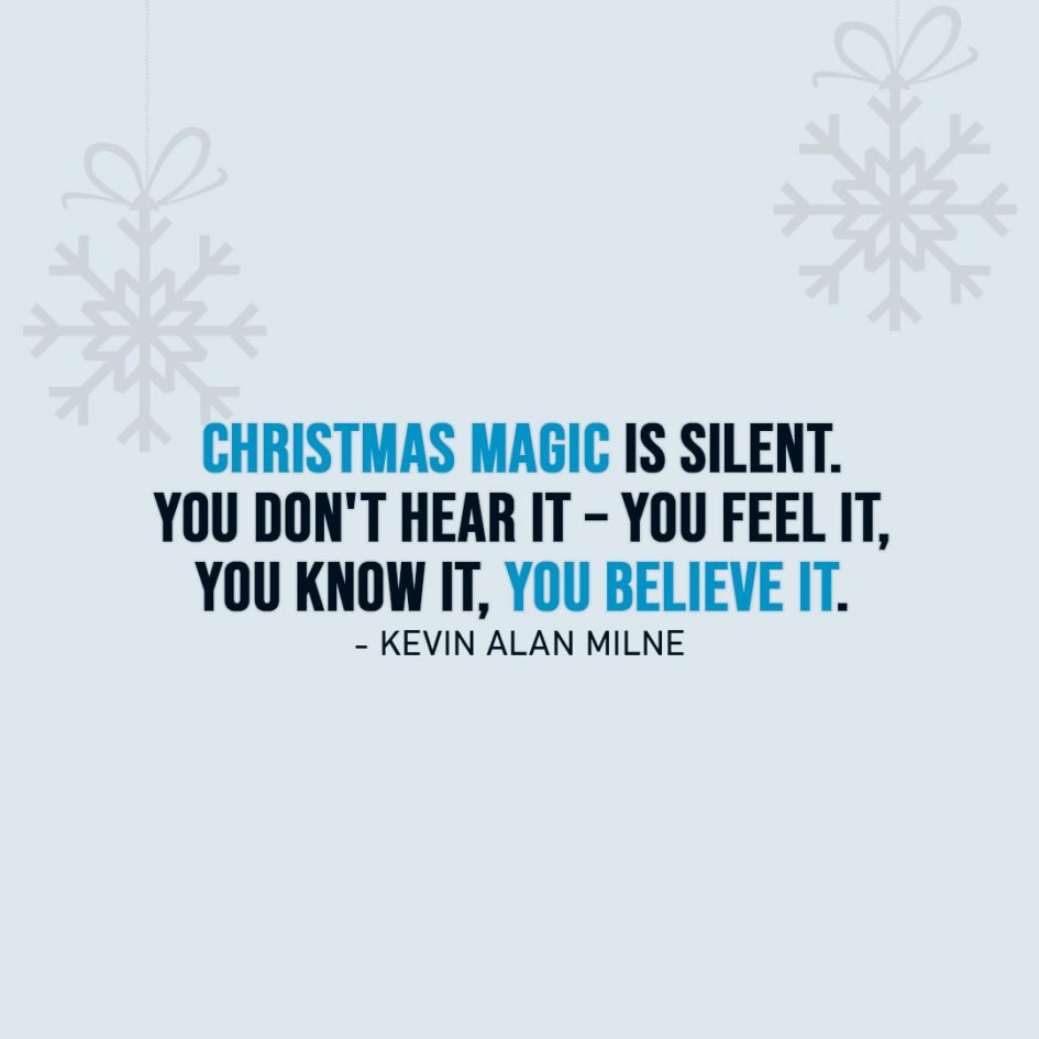 Christmas Quotes | Christmas magic is silent. You don't hear it – you feel it, you know it, you believe it. - Kevin Alan Milne