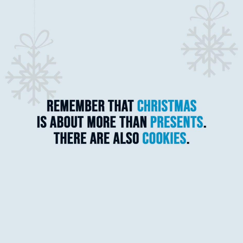 Christmas Quotes | Remember that Christmas is about more than presents. There are also cookies. - Unknown