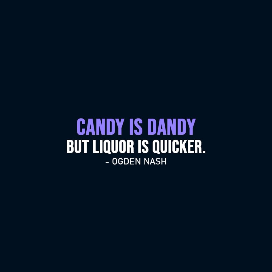Funny quotes | Candy is dandy but liquor is quicker. - Ogden Nash