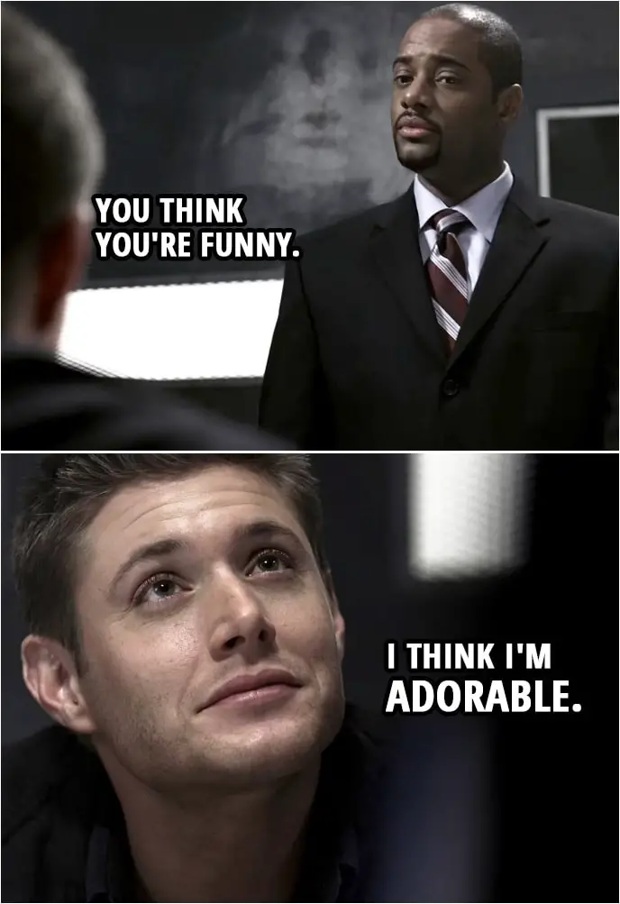 Quote from Supernatural 2x19 | Dean Winchester: Well, it's about time. I'll have a cheeseburger. Extra onions. Victor Hendrickson: You think you're funny. Dean Winchester: I think I'm adorable.