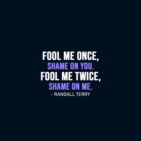Wisdom Quote | Fool me once, shame on you. Fool me twice, shame on me. - Randall Terry