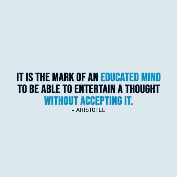 Wisdom Quote | It is the mark of an educated mind to be able to entertain a thought without accepting it. - Aristotle