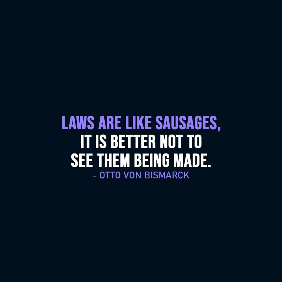 Wisdom Quote | Laws are like sausages, it is better not to see them being made. - Otto von Bismarck