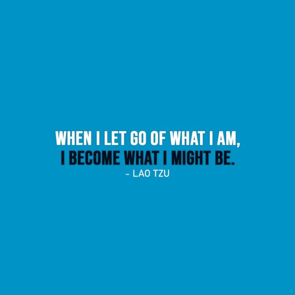 Wisdom Quote | When I let go of what I am, I become what I might be. - Lao Tzu
