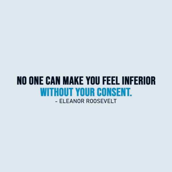 Wisdom Quote | No one can make you feel inferior without your consent. - Eleanor Roosevelt