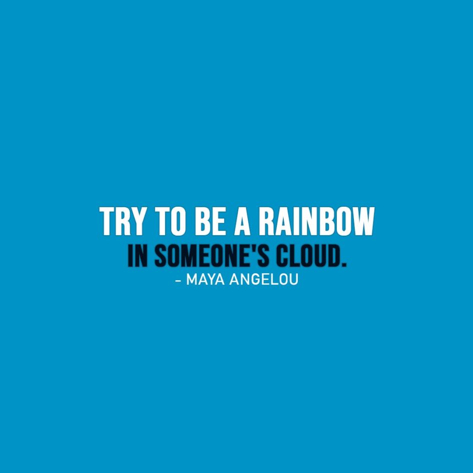 Famous Quotes | Try to be a rainbow in someone's cloud. - Maya Angelou