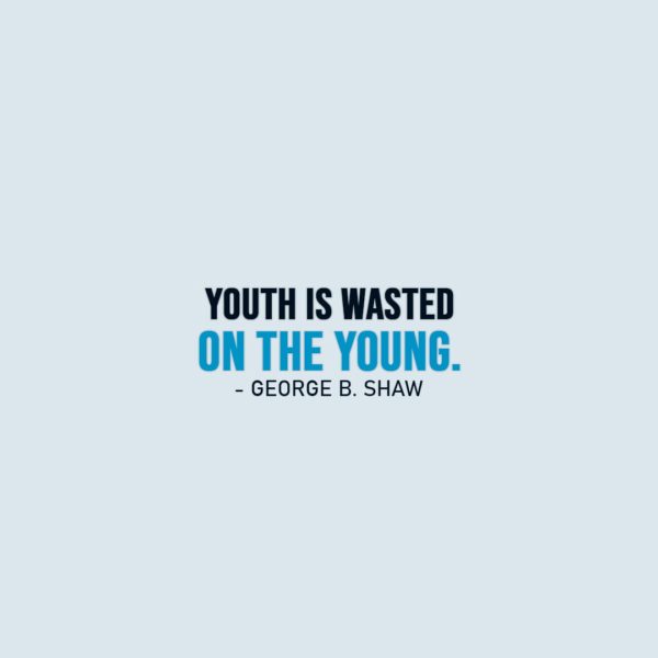 Famous Quotes | Youth is wasted on the young. - George Bernard Shaw