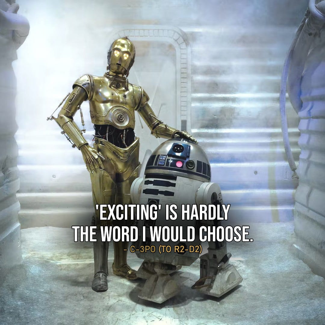 One of the best quotes by C-3PO from Star Wars Universe | “‘Exciting’ is hardly the word I would choose.” (to R2-D2, Star Wars: Episode VI – Return of the Jedi)