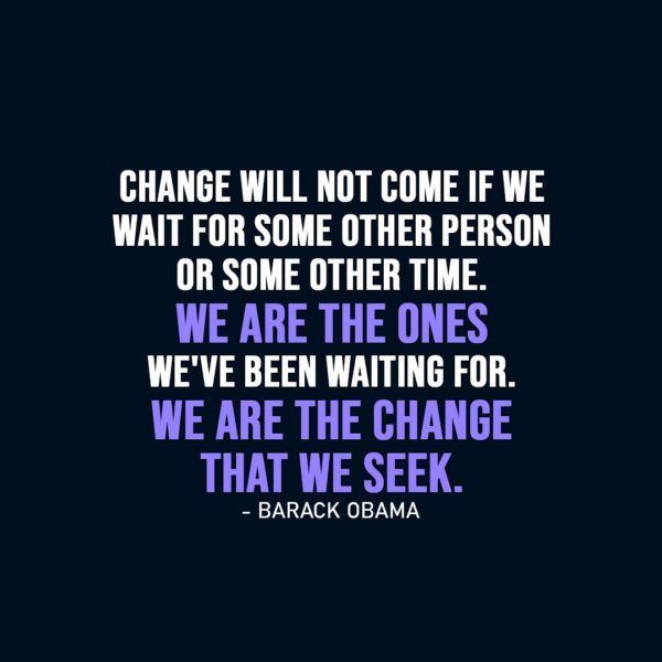 Change Quote | Change will not come if we wait for some other person or some other time. We are the ones we've been waiting for. We are the change that we seek. - Barack Obama