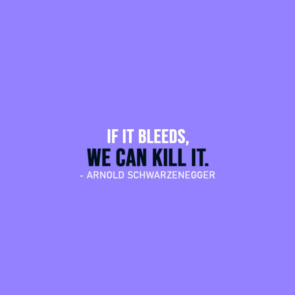 Famous Quote | If it bleeds, we can kill it. - Arnold Schwarzenegger