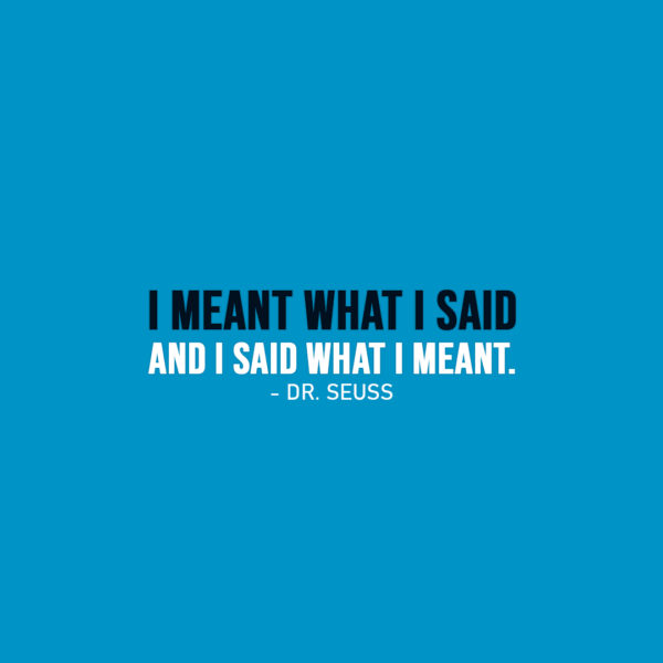 Famous Quote | I meant what I said and I said what I meant. - Dr. Seuss