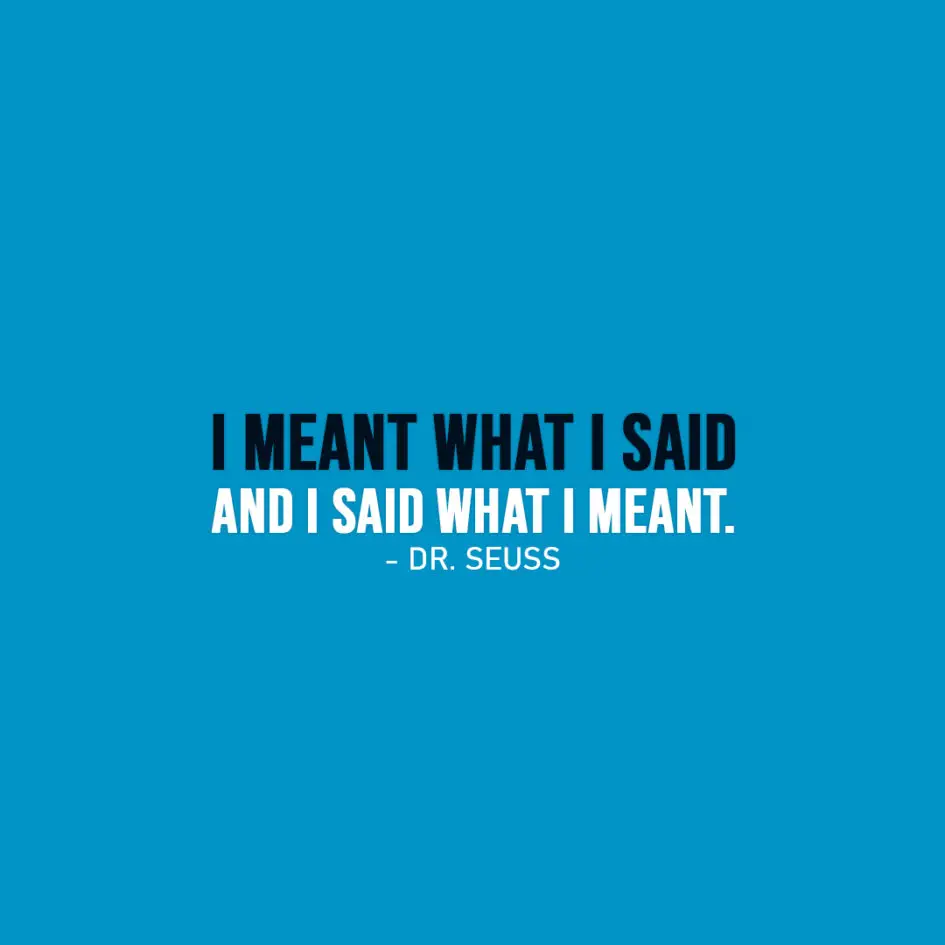Famous Quote | I meant what I said and I said what I meant. - Dr. Seuss