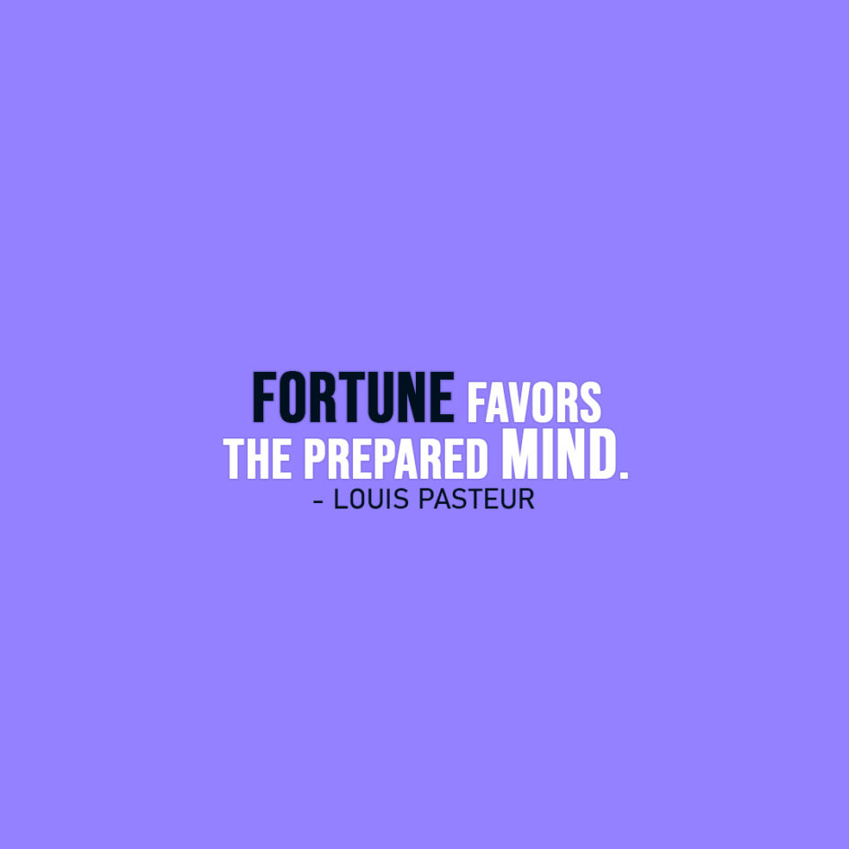 Famous Quote | Fortune favors the prepared mind. - Louis Pasteur