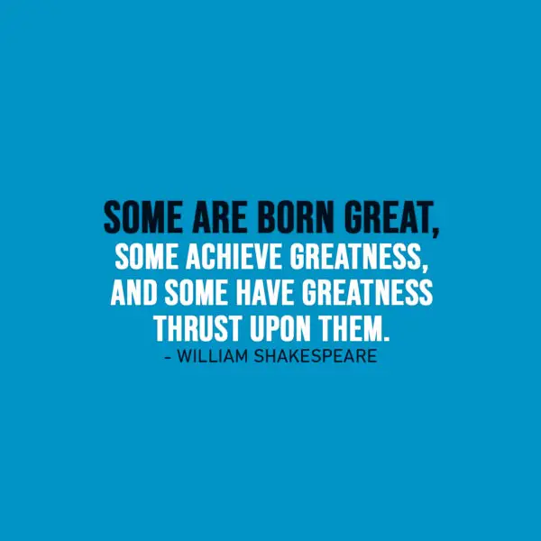 Famous Quote | Some are born great, some achieve greatness, and some have greatness thrust upon them. - William Shakespeare