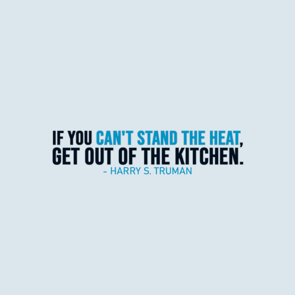 Famous Quote | If you can't stand the heat, get out of the kitchen. - Harry S. Truman