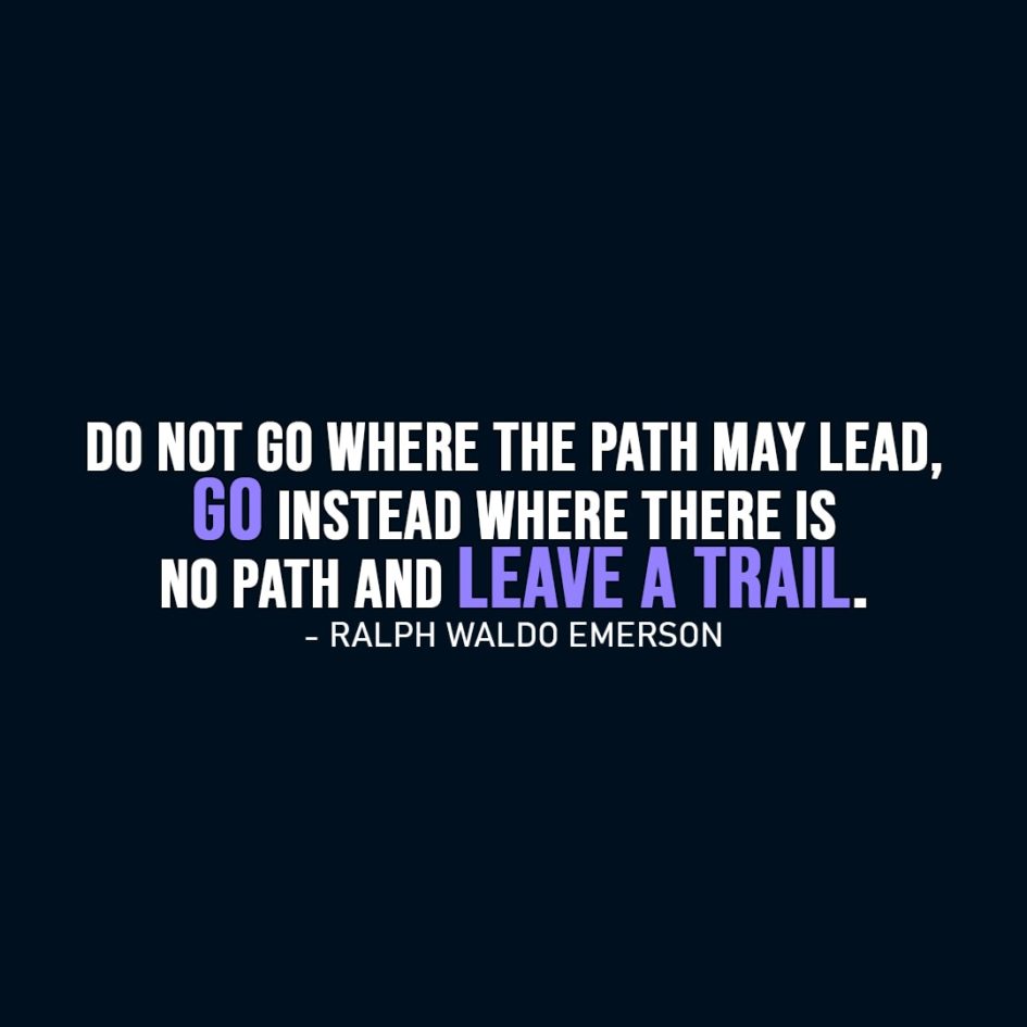 Inspirational Quote | Do not go where the path may lead, go instead where there is no path and leave a trail. - Ralph Waldo Emerson