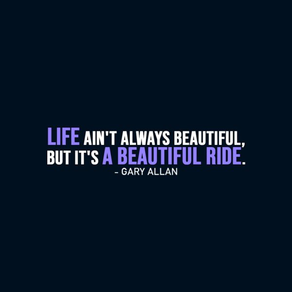 Life Quote | Life ain't always beautiful, but it's a beautiful ride. - Gary Allan
