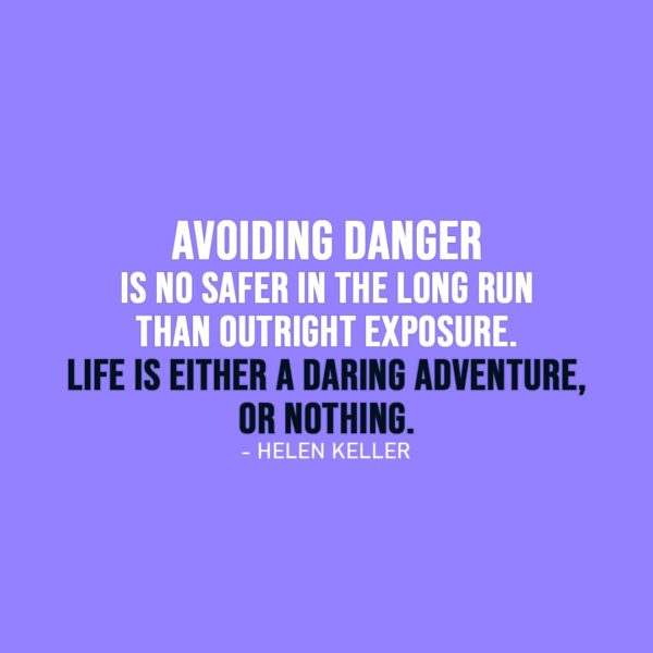 Life Quote | Security is mostly a superstition. It does not exist in nature, nor do the children of men as a whole experience it. Avoiding danger is no safer in the long run than outright exposure. Life is either a daring adventure, or nothing. - Helen Keller
