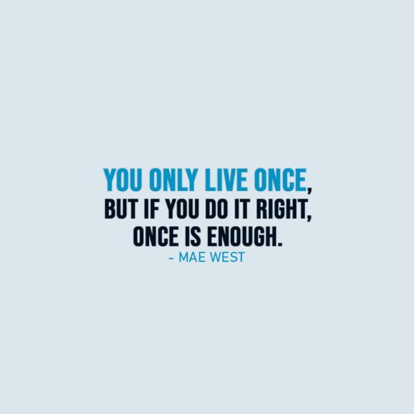 Life Quote | You only live once, but if you do it right, once is enough. - Mae West