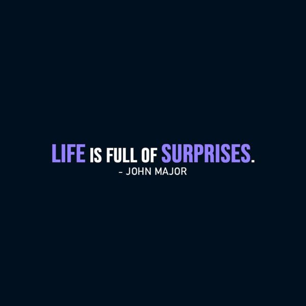 Life Quote | Life is full of surprises. - John Major
