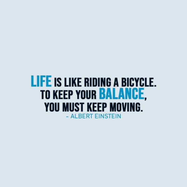 Life Quote | Life is like riding a bicycle. To keep your balance, you must keep moving. - Albert Einstein