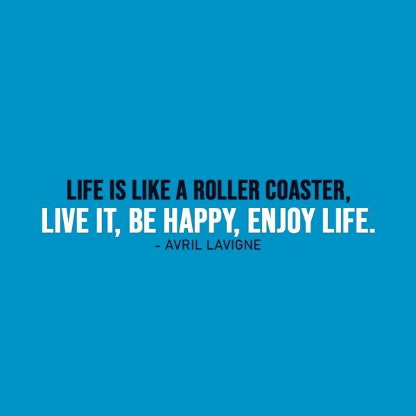 Life Quote | Life is like a roller coaster, live it, be happy, enjoy life. - Avril Lavigne