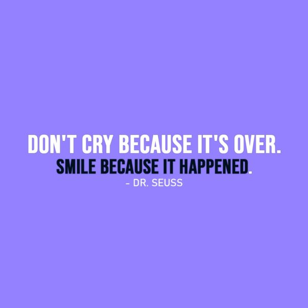 Smile Quote | Don't cry because it's over. Smile because it happened. - Dr. Seuss