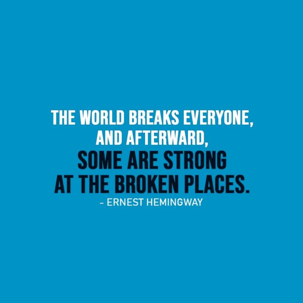 Strength Quote | The world breaks everyone, and afterward, some are strong at the broken places. - Ernest Hemingway