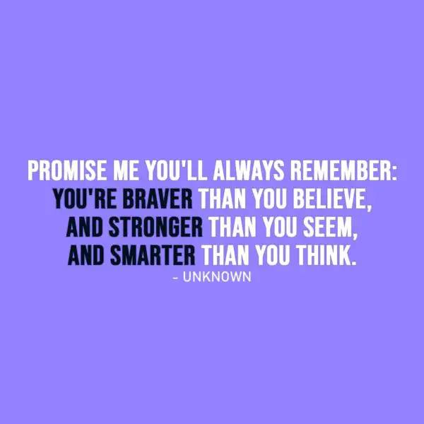 Strength Quote | Promise me you'll always remember: You're braver than you believe, and stronger than you seem, and smarter than you think. - Unknown