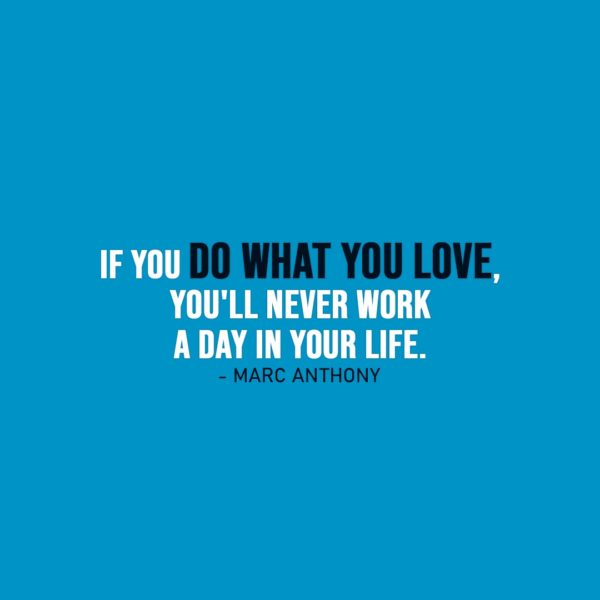 Work Quote | If you do what you love, you'll never work a day in your life. - Marc Anthony