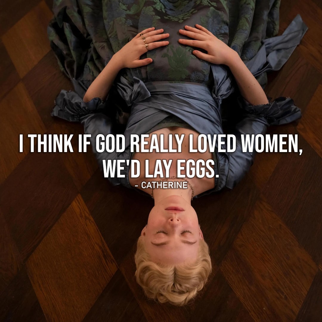 Quote by Catherine the Great | I think if God really loved women, we'd lay eggs. (Catherine about pregnancy - Ep. 2x01)