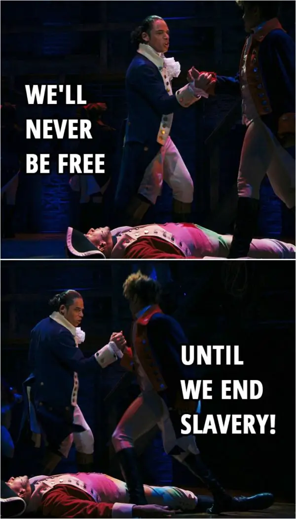 Quote from Hamilton (An American Musical) | Hamilton & Laurens: We'll never be free until we end slavery!