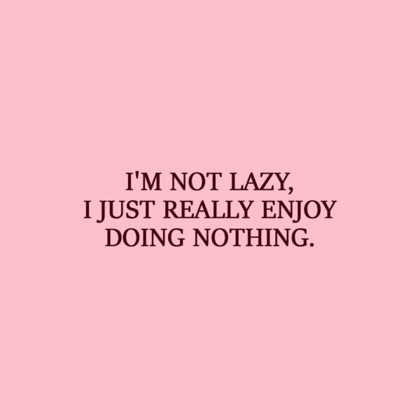 Laziness Quote | I'm not lazy, I just really enjoy doing nothing. - Unknown