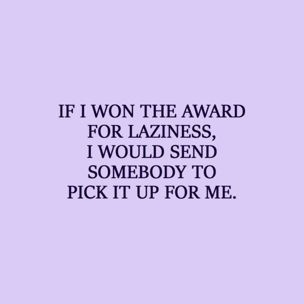 Laziness Quote | If I won the award for laziness, I would send somebody to pick it up for me. - Unknown