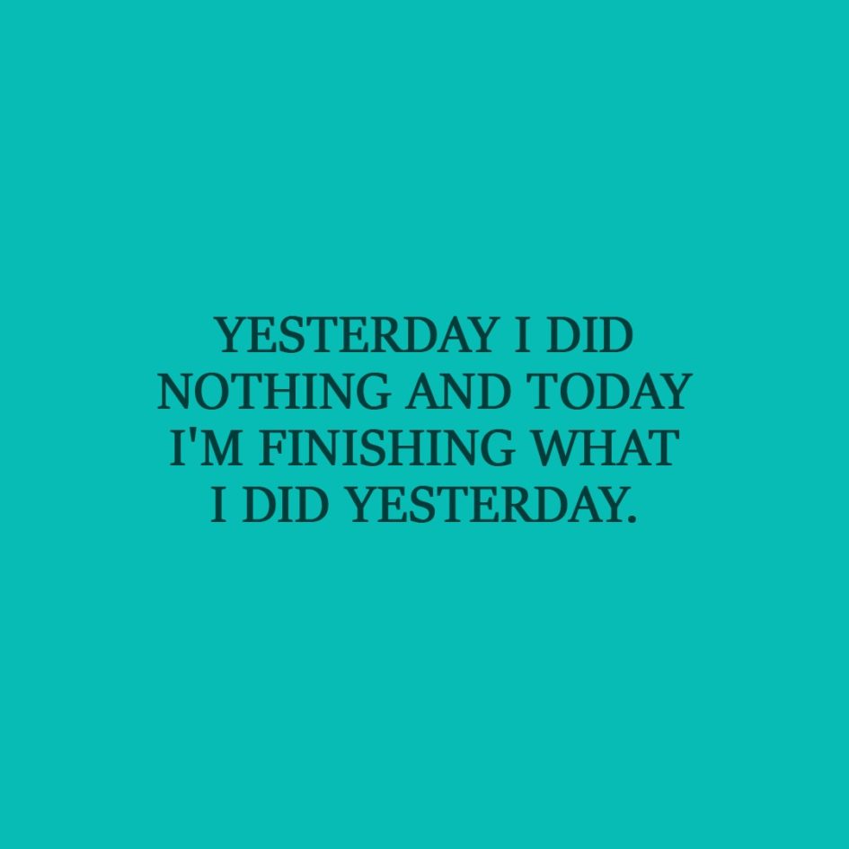 Laziness Quote | Yesterday I did nothing and today I'm finishing what I did yesterday. - Unknown