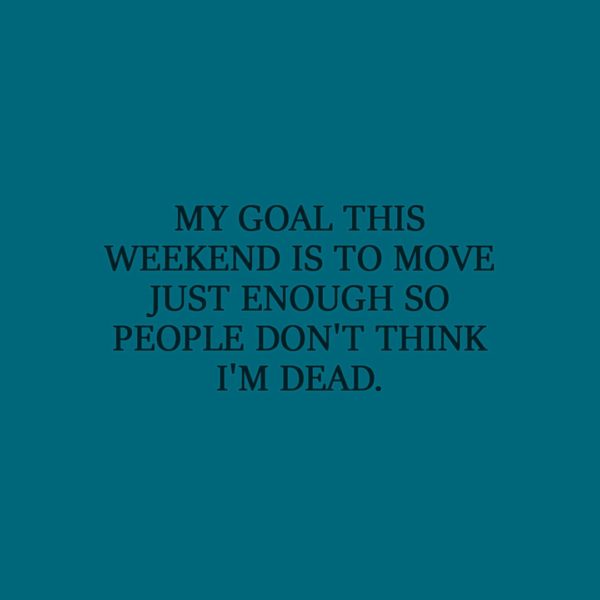 Laziness Quote | My goal this weekend is to move just enough so people don't think I'm dead. - Unknown