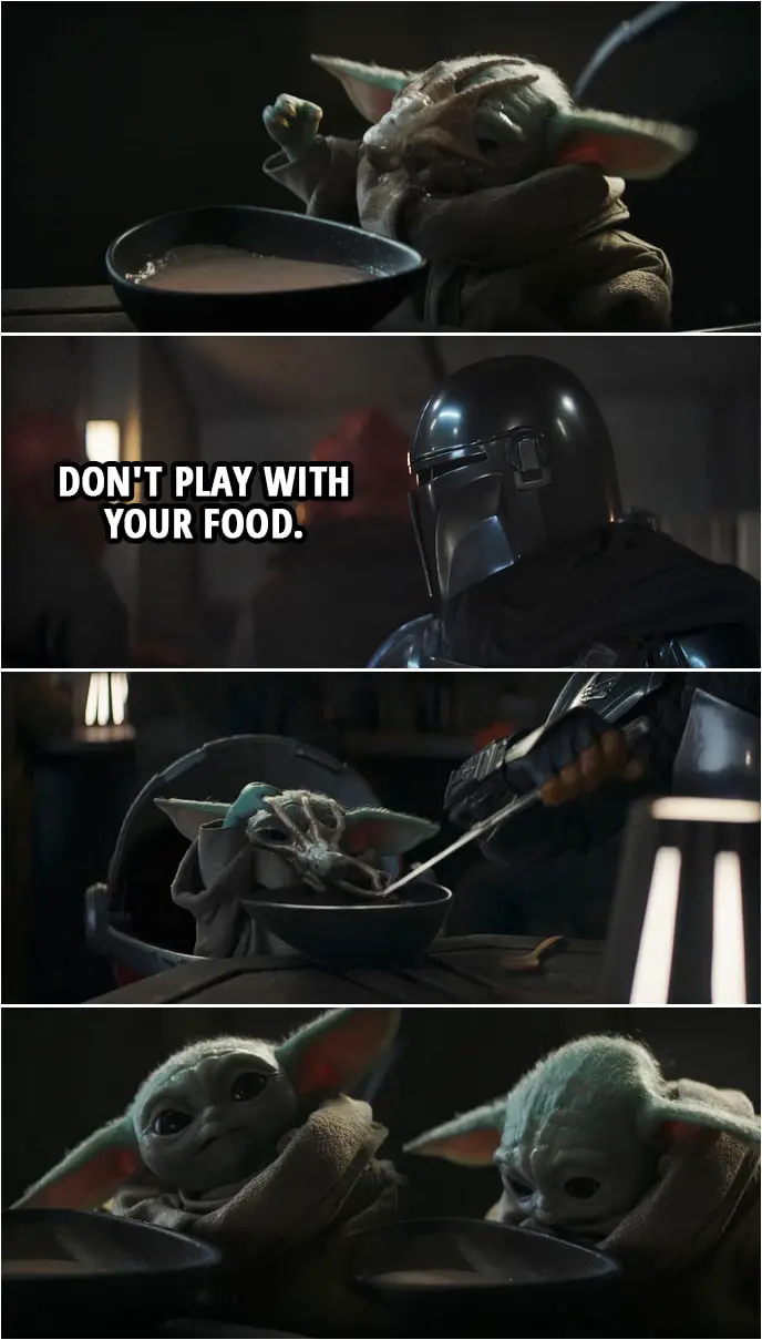 Quote from The Mandalorian 2x03 | Din Djarin (to Baby Yoda): Don't play with your food.