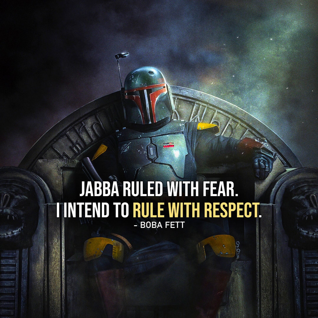 One of the best quotes by Boba Fett from the Star Wars Universe | "Jabba ruled with fear. I intend to rule with respect." (to Fennec, The Book of Boba Fett - Ep. 1x01)