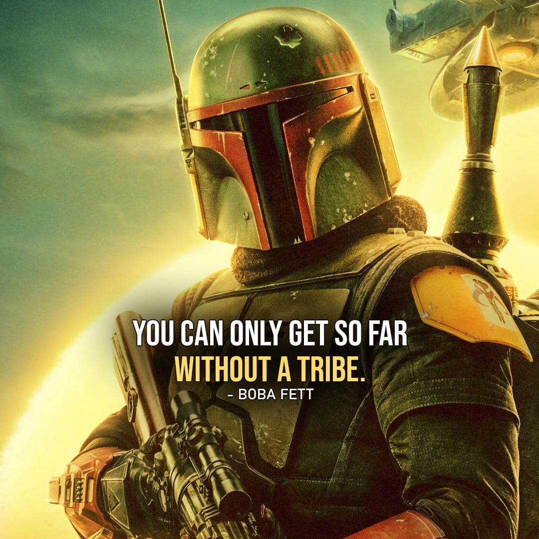 One of the best quotes by Boba Fett from the Star Wars Universe | "You can only get so far without a tribe." (to Fennec, The Book of Boba Fett - Ep. 1x04)