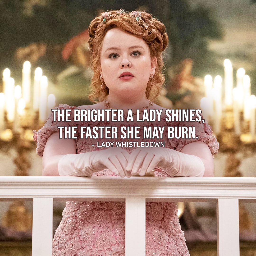 Quote from Bridgerton | The brighter a lady shines, the faster she may burn. (Lady Whistledown - Ep. 1x01)