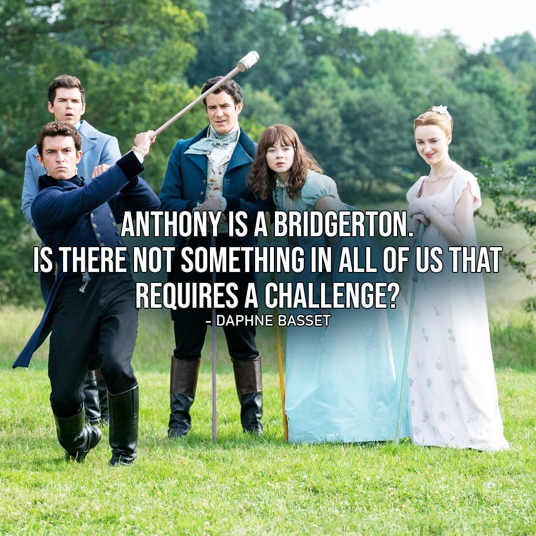 Quote by Daphne Bridgerton |  Anthony is a Bridgerton. Is there not something in all of us that requires a challenge? (Daphne Basset – Ep. 2×04)