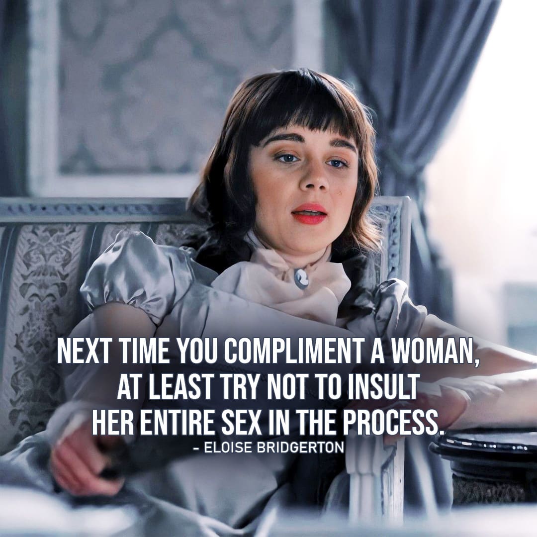 Quote by Eloise Bridgerton |  Next time you compliment a woman, at least try not to insult her entire sex in the process. (Eloise Bridgerton to Lord Morrison – Ep. 2×04)