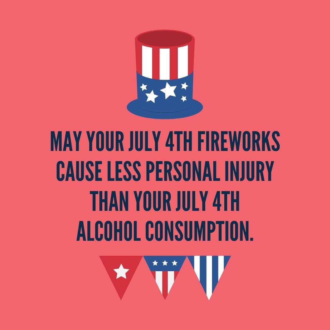 Quote about 4th of July |  May your July 4th fireworks cause less personal injury than your July 4th alcohol consumption. – Unknown